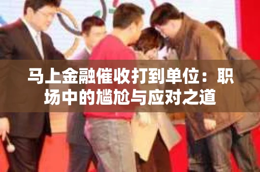 马上金融催收打到单位：职场中的尴尬与应对之道