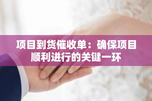 项目到货催收单：确保项目顺利进行的关键一环