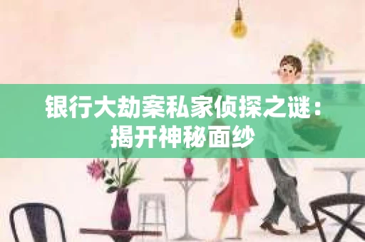 银行大劫案私家侦探之谜：揭开神秘面纱