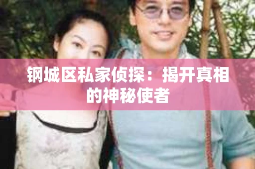 钢城区私家侦探：揭开真相的神秘使者