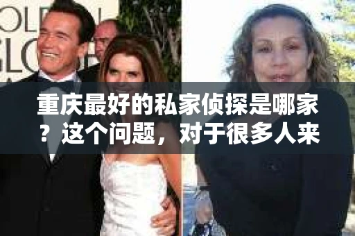 重庆最好的私家侦探是哪家？这个问题，对于很多人来说，可能是一个出于无奈的选择。在这个快节奏的社会，有些人可能因为婚姻、家庭、工作等原因，需要寻求私家侦探的帮助。那么，在重庆，哪家私家侦探是众人眼中的佼佼者呢？今天，我就来和大家聊聊这个话题。