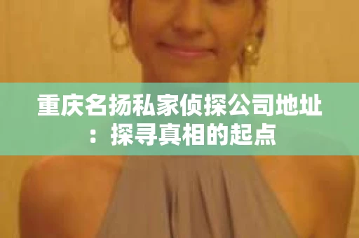 重庆名扬私家侦探公司地址：探寻真相的起点