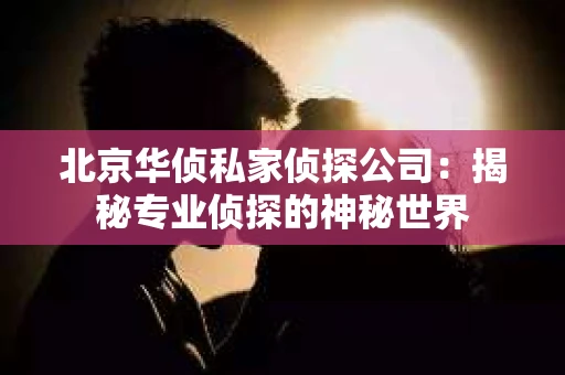 北京华侦私家侦探公司：揭秘专业侦探的神秘世界