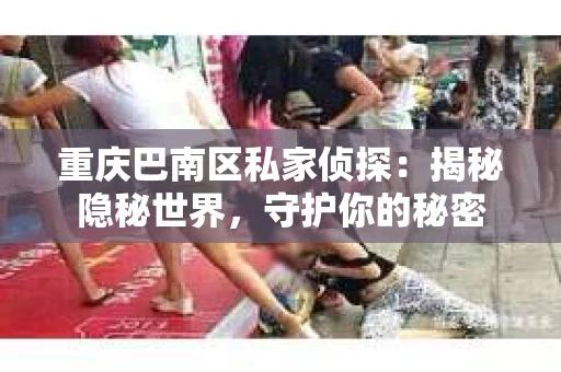 重庆巴南区私家侦探：揭秘隐秘世界，守护你的秘密