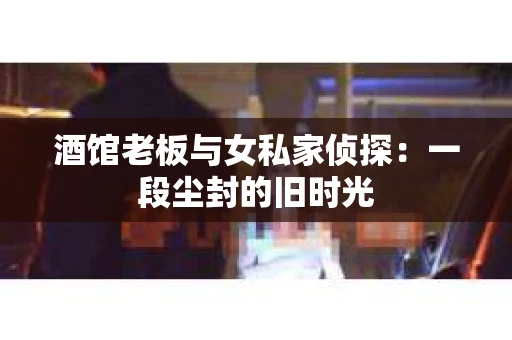 酒馆老板与女私家侦探：一段尘封的旧时光