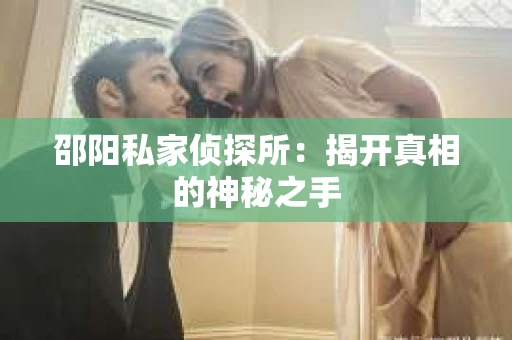 邵阳私家侦探所：揭开真相的神秘之手