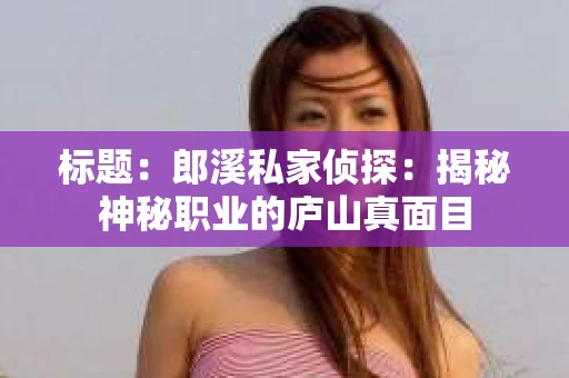 标题：郎溪私家侦探：揭秘神秘职业的庐山真面目