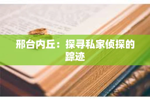 邢台内丘：探寻私家侦探的踪迹