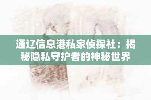 通辽信息港私家侦探社：揭秘隐私守护者的神秘世界