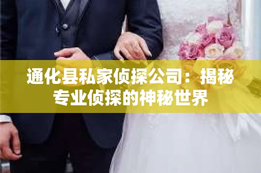 通化县私家侦探公司：揭秘专业侦探的神秘世界
