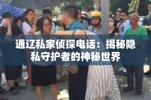 通辽私家侦探电话：揭秘隐私守护者的神秘世界