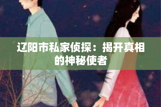 辽阳市私家侦探：揭开真相的神秘使者