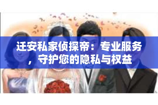 迁安私家侦探帝：专业服务，守护您的隐私与权益