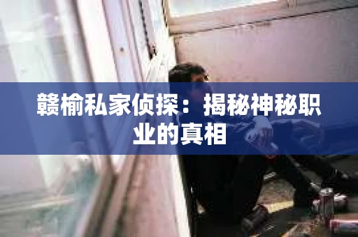 赣榆私家侦探：揭秘神秘职业的真相