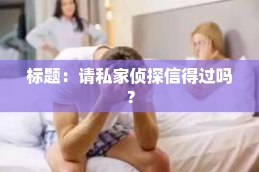 标题：请私家侦探信得过吗？