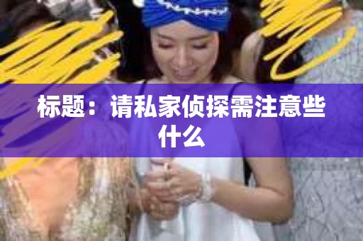 标题：请私家侦探需注意些什么