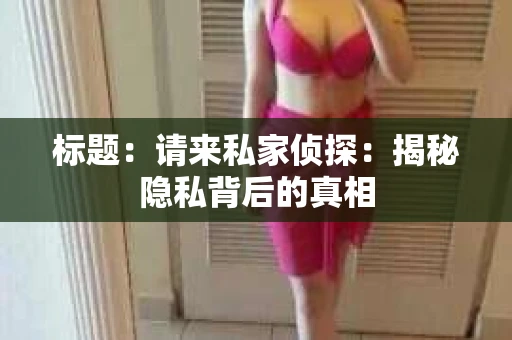 标题：请来私家侦探：揭秘隐私背后的真相