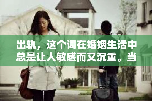 出轨，这个词在婚姻生活中总是让人敏感而又沉重。当它发生时，如何谈判挽回，如何重新建立信任，成为了许多夫妻面临的问题。今天，我们就来聊聊这个话题，希望能给那些正在经历婚姻困境的朋友们一些帮助。