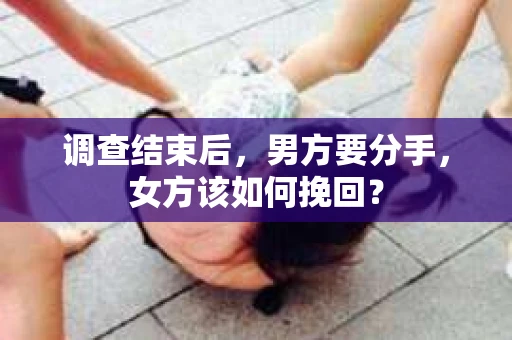 调查结束后，男方要分手，女方该如何挽回？