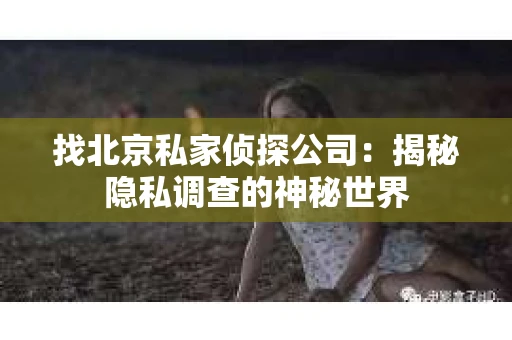 找北京私家侦探公司：揭秘隐私调查的神秘世界