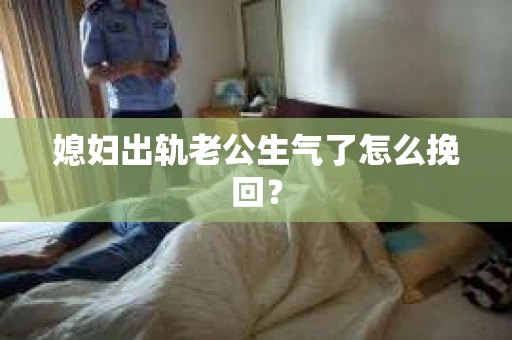 媳妇出轨老公生气了怎么挽回？