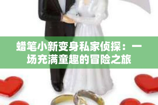 蜡笔小新变身私家侦探：一场充满童趣的冒险之旅