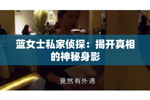 蓝女士私家侦探：揭开真相的神秘身影