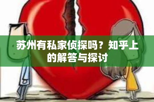 苏州有私家侦探吗？知乎上的解答与探讨