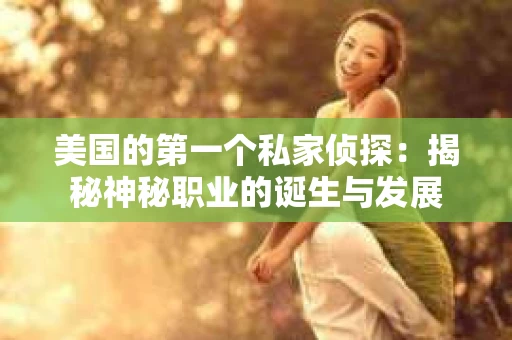 美国的第一个私家侦探:揭秘神秘职业的诞生与发展 美国的第一个私家侦探:揭秘神秘职业的诞生与发展
