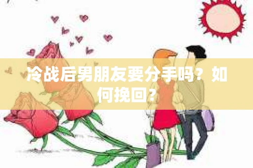 冷战后男朋友要分手吗?如何挽回? 冷战后男朋友要分手吗?如何挽回?