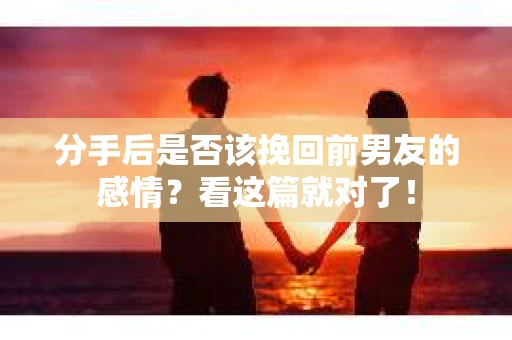 分手后是否该挽回前男友的感情？看这篇就对了！