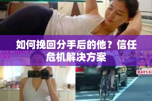如何挽回分手后的他？信任危机解决方案