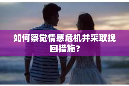 如何察觉情感危机并采取挽回措施？