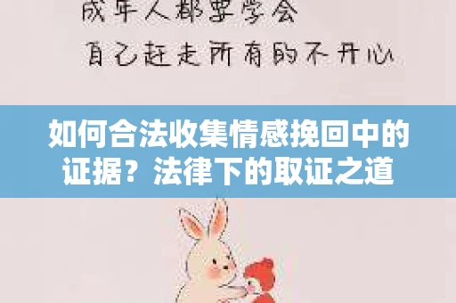 如何合法收集情感挽回中的证据？法律下的取证之道