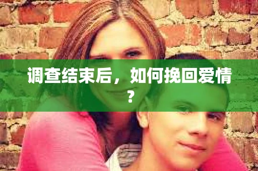 调查结束后，如何挽回爱情？
