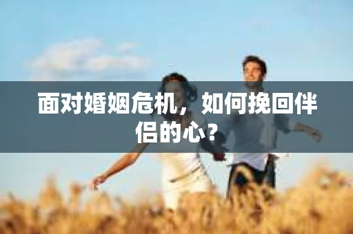 面对婚姻危机，如何挽回伴侣的心？