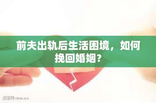 前夫出轨后生活困境，如何挽回婚姻？