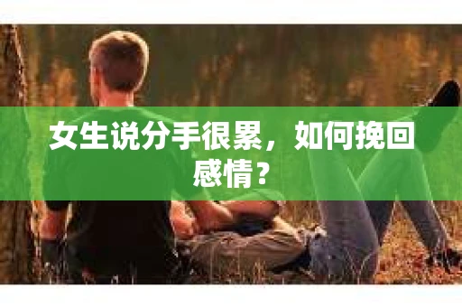 女生说分手很累，如何挽回感情？