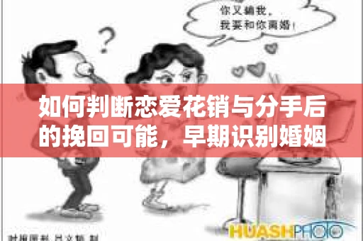 如何判断恋爱花销与分手后的挽回可能,早期识别婚姻危机的关键信号 如何判断恋爱花销与分手后的挽回可能,早期识别婚姻危机的关键信号