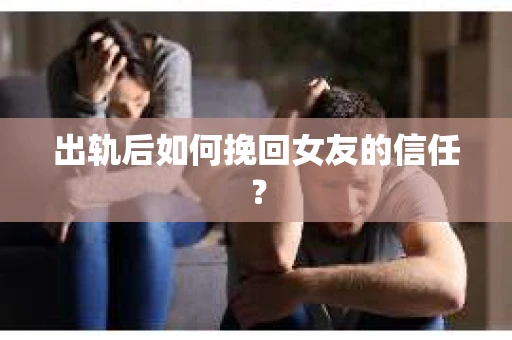 出轨后如何挽回女友的信任? 出轨后如何挽回女友的信任?