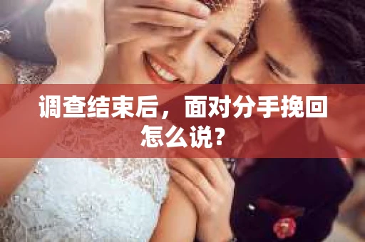 调查结束后，面对分手挽回怎么说？