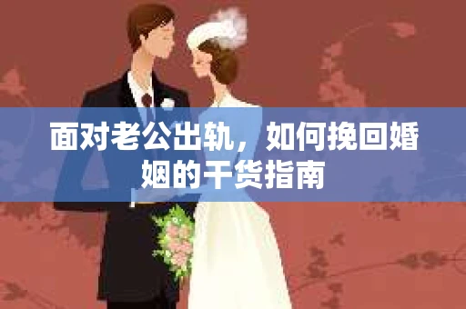 面对老公出轨，如何挽回婚姻的干货指南