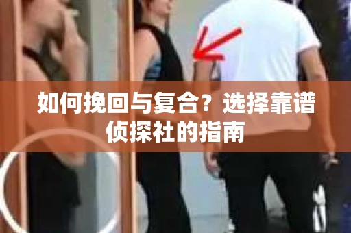 如何挽回与复合？选择靠谱侦探社的指南