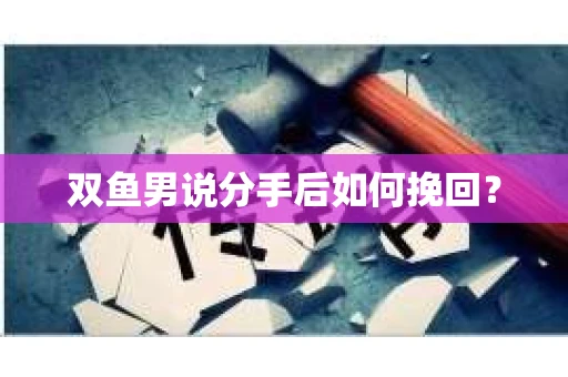 双鱼男说分手后如何挽回？