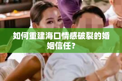 如何重建海口情感破裂的婚姻信任？