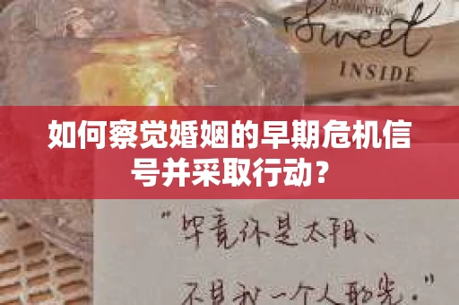如何察觉婚姻的早期危机信号并采取行动? 如何察觉婚姻的早期危机信号并采取行动?