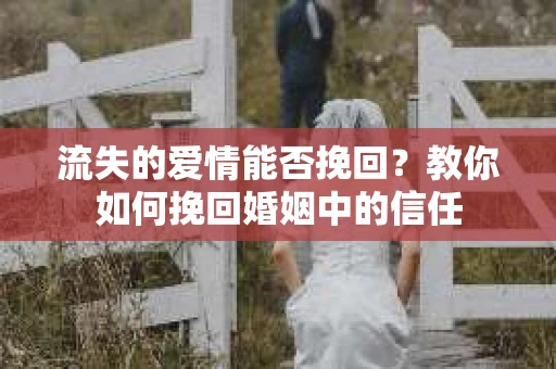 流失的爱情能否挽回？教你如何挽回婚姻中的信任