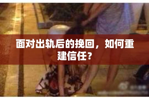 面对出轨后的挽回，如何重建信任？