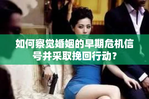 如何察觉婚姻的早期危机信号并采取挽回行动？
