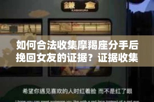 如何合法收集摩羯座分手后挽回女友的证据？证据收集策略与法律风险防范
